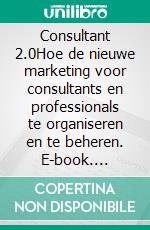 Consultant 2.0Hoe de nieuwe marketing voor consultants en professionals te organiseren en te beheren. E-book. Formato EPUB ebook di Stefano Calicchio