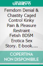 Femdom Denial & Chastity Caged Control Kinky Pain & Pleasure Restraint Fetish BDSM Erotica Sex Story. E-book. Formato EPUB ebook