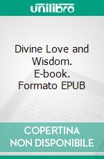 Divine Love and Wisdom. E-book. Formato EPUB ebook di  Emanuel Swedenborg