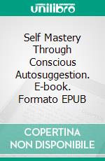 Self Mastery Through Conscious Autosuggestion. E-book. Formato EPUB ebook