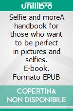 Selfie and moreA handbook for those who want to be perfect in pictures and selfies. E-book. Formato EPUB