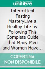 Intermittent Fasting MasteryLive a Healthy Life by Following This Complete Guide that Many Men and Women Have Followed, for Transforming Their Lives with the Power of Fasting and the Ketogenic Diet!. E-book. Formato EPUB ebook