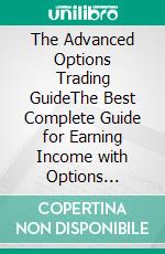 The Advanced Options Trading GuideThe Best Complete Guide for Earning Income with Options Trading, Learn Secret Investment Strategies for Investing in Stocks, Futures, ETF, Options, and Binaries.. E-book. Formato EPUB ebook di Neil Sharp