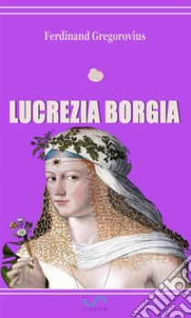 Lucrezia Borgia. E-book. Formato EPUB ebook di Ferdinand Gregorovius