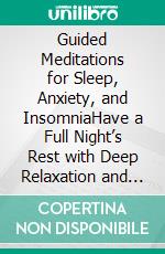 Guided Meditations for Sleep, Anxiety, and InsomniaHave a Full Night’s Rest with Deep Relaxation and Sleeping Techniques Which Can Help Kids and Adults Become More Energized, and Wake up Happier. E-book. Formato EPUB ebook