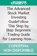 The Advanced Stock Market Investing GuideFollow This Step by Step Beginners Trading Guide for Learning How to Trade Penny Stocks, Bonds, Options, Forex, and Shares; to Become a Stock Trader Today!. E-book. Formato EPUB ebook di Neil Sharp