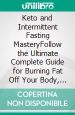 Keto and Intermittent Fasting MasteryFollow the Ultimate Complete Guide for Burning Fat Off Your Body, by Transitioning to a Low Carbohydrate/ Ketogenic Diet Whilst Fasting for Men and Women!. E-book. Formato EPUB ebook