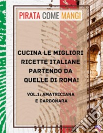 Cucina le migliori ricette italiane partendo da quelle di Roma!Vol.1: Amatriciana e Carbonara. E-book. Formato PDF ebook di PirataComeMangi