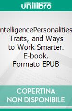 IntelligencePersonalities, Traits, and Ways to Work Smarter. E-book. Formato EPUB ebook