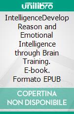 IntelligenceDevelop Reason and Emotional Intelligence through Brain Training. E-book. Formato EPUB ebook di Jason Hendrickson