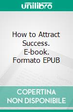 How to Attract Success. E-book. Formato EPUB ebook di F.W. Sears