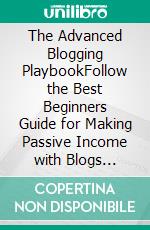 The Advanced Blogging PlaybookFollow the Best Beginners Guide for Making Passive Income with Blogs Today! Learn Secret Writing, Marketing and Research Strategies for Gaining Success as a Blogger!. E-book. Formato EPUB ebook di Graham Fisher