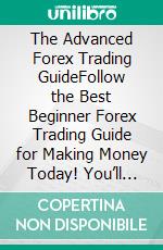 The Advanced Forex Trading GuideFollow the Best Beginner Forex Trading Guide for Making Money Today! You’ll Learn Secret Forex Market Strategies to the Fundamental Basics of Being a Currency Trader!. E-book. Formato EPUB