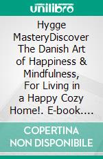 Hygge MasteryDiscover The Danish Art of Happiness & Mindfulness, For Living in a Happy Cozy Home!. E-book. Formato EPUB ebook