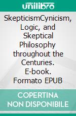 SkepticismCynicism, Logic, and Skeptical Philosophy throughout the Centuries. E-book. Formato EPUB ebook