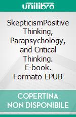 SkepticismPositive Thinking, Parapsychology, and Critical Thinking. E-book. Formato EPUB ebook