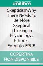 SkepticismWhy There Needs to Be More Skeptical Thinking in Psychology. E-book. Formato EPUB ebook di Gary Dankock