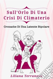 Sull’Orlo di una Crisi di ClimaterioCronache di una Latente Bipolare. E-book. Formato EPUB ebook di Liliana Terranova