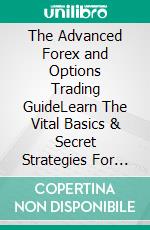 The Advanced Forex and Options Trading GuideLearn The Vital Basics & Secret Strategies For Day Trading in The Forex & Options Market! Make Your Online Income Today by Becoming a Top Trader!. E-book. Formato EPUB ebook di Neil Sharp