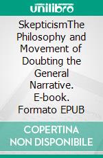 SkepticismThe Philosophy and Movement of Doubting the General Narrative. E-book. Formato EPUB ebook di Gary Dankock