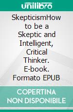 SkepticismHow to be a Skeptic and Intelligent, Critical Thinker. E-book. Formato EPUB ebook di Gary Dankock