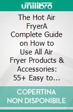 The Hot Air FryerA Complete Guide on How to Use All Air Fryer Products & Accessories: 55+ Easy to Cook, Fast, Healthy, & Keto-Friendly Recipes for your Air Fryer. E-book. Formato EPUB ebook