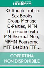 33 Rough Erotica Sex Books   Group Menage O-Parties, MFM Threesome with MM Bisexual Men, MFMM Foursome, MFF Lesbian FFF BDSM & Backdoor. E-book. Formato EPUB ebook