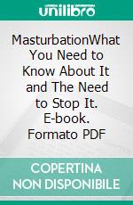 MasturbationWhat You Need to Know About It and The Need to Stop It. E-book. Formato PDF ebook