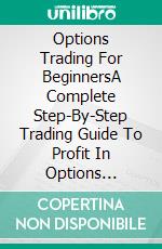 Options Trading For BeginnersA Complete Step-By-Step Trading Guide To Profit In Options Trading. E-book. Formato EPUB ebook