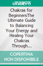 Chakras for BeginnersThe Ultimate Guide to Balancing Your Energy and Healing Your Chakras Through Essential Oils, Crystals, Yoga, and Awareness. Also, Secret Tips for Third Eye Awakening!. E-book. Formato EPUB ebook