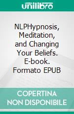 NLPHypnosis, Meditation, and Changing Your Beliefs. E-book. Formato EPUB ebook di Hendrick Kramers