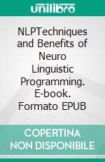 NLPTechniques and Benefits of Neuro Linguistic Programming. E-book. Formato EPUB ebook