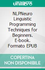 NLPNeuro Linguistic Programming Techniques for Beginners. E-book. Formato EPUB ebook