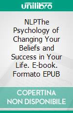 NLPThe Psychology of Changing Your Beliefs and Success in Your Life. E-book. Formato EPUB ebook di Hendrick Kramers