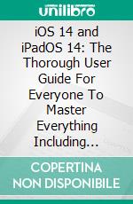 iOS 14 and iPadOS 14: The Thorough User Guide For Everyone To Master Everything Including Unlocking Tips, Tricks & Hidden Features For Maximum Usage. E-book. Formato EPUB ebook di Cyril Stomp