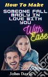 How To Make Someone Fall Madly In Love With You With Ease. E-book. Formato EPUB ebook