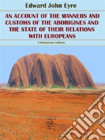 An Account of the Manners and Customs of the Aborigines and the State of their Relations with Europeans. E-book. Formato EPUB ebook