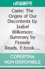 Caste: The Origins of Our Discontents by Isabel Wilkerson: Summary by Fireside Reads. E-book. Formato EPUB ebook