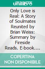 Only Love is Real: A Story of Soulmates Reunited by Brian Weiss: Summary by Fireside Reads. E-book. Formato EPUB ebook di Fireside Reads