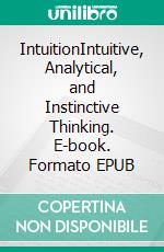 IntuitionIntuitive, Analytical, and Instinctive Thinking. E-book. Formato EPUB