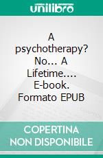 A psychotherapy? No... A Lifetime.... E-book. Formato EPUB ebook