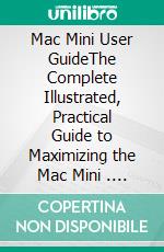 Mac Mini User GuideThe Complete Illustrated, Practical Guide to Maximizing the Mac Mini . E-book. Formato EPUB