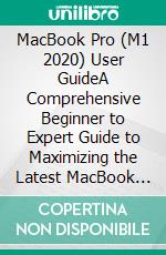 MacBook Pro (M1 2020) User GuideA Comprehensive Beginner to Expert Guide to Maximizing the Latest MacBook Pro (M1 2020) . E-book. Formato EPUB