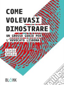 Come volevasi dimostrareUn grosso guaio per l'avvocato Lisbona. E-book. Formato EPUB ebook di Livio Galla