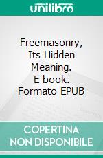 Freemasonry, Its Hidden Meaning. E-book. Formato EPUB ebook