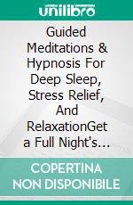 Guided Meditations & Hypnosis For Deep Sleep, Stress Relief, And RelaxationGet a Full Night's Rest with SelfHypnosis to Relax Your Body and Mind During Hard Times and Sleep Better!. E-book. Formato EPUB ebook di Ultimate Meditation Academy