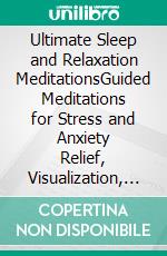 Ultimate Sleep and Relaxation MeditationsGuided Meditations for Stress and Anxiety Relief, Visualization, and Self Hypnosis to Sleep Better Instantly in Less Time!. E-book. Formato EPUB ebook di Ultimate Meditation Academy