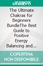 The Ultimate Chakras for Beginners BundleThe Best Guide to Positive Energy Balancing and Gain Health, Unblocking Your Chakras, Third Eye Awakening and Healing Through Essential Oils, Crystals & Yoga!. E-book. Formato EPUB ebook