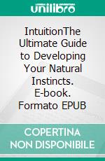 IntuitionThe Ultimate Guide to Developing Your Natural Instincts. E-book. Formato EPUB ebook