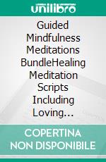 Guided Mindfulness Meditations BundleHealing Meditation Scripts Including Loving Kindness Meditation, Chakra Healing, Vipassana Meditations, Body Scan Meditations and Breathing Meditation. E-book. Formato EPUB ebook di Ultimate Meditation Academy